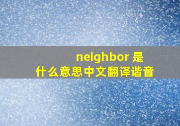 neighbor 是什么意思中文翻译谐音